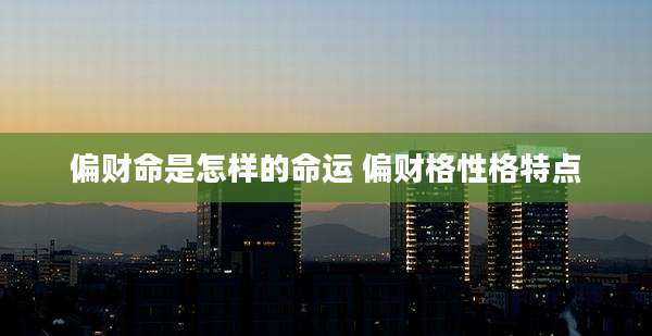 偏财命是怎样的命运 偏财格性格特点