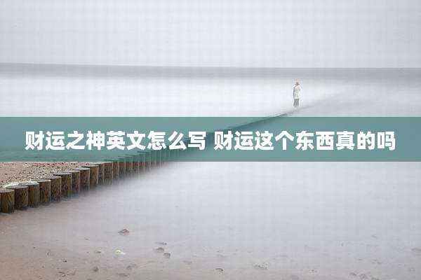 财运之神英文怎么写 财运这个东西真的吗