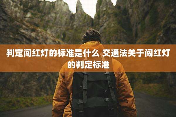 判定闯红灯的标准是什么 交通法关于闯红灯的判定标准