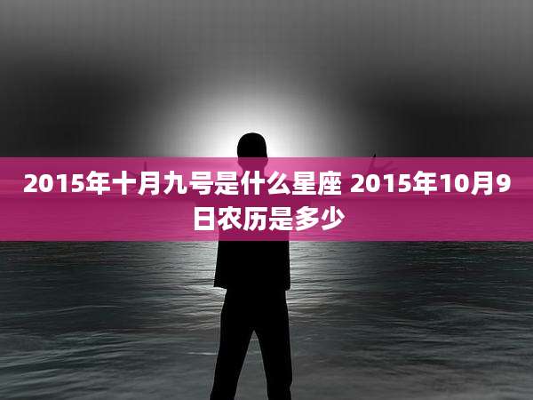 2015年十月九号是什么星座 2015年10月9日农历是多少