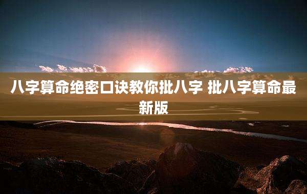 八字算命绝密口诀教你批八字 批八字算命最新版