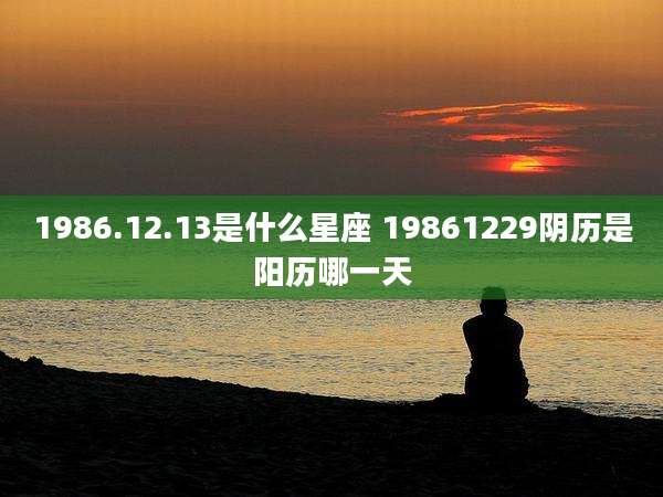 1986.12.13是什么星座 19861229阴历是阳历哪一天