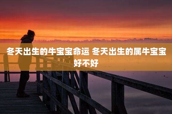 冬天出生的牛宝宝命运 冬天出生的属牛宝宝好不好