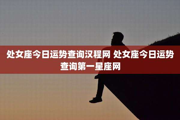 处女座今日运势查询汉程网 处女座今日运势查询第一星座网