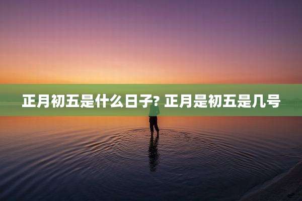 正月初五是什么日子? 正月是初五是几号