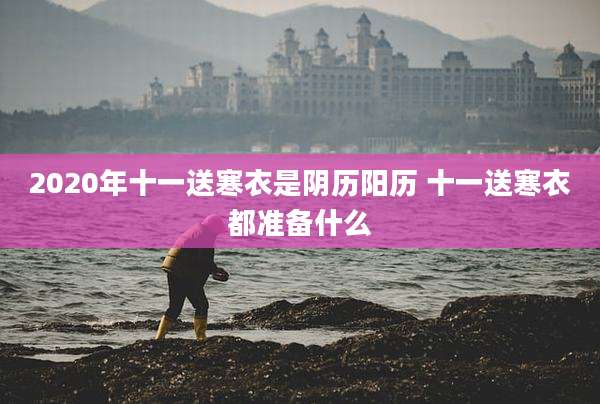 2020年十一送寒衣是阴历阳历 十一送寒衣都准备什么