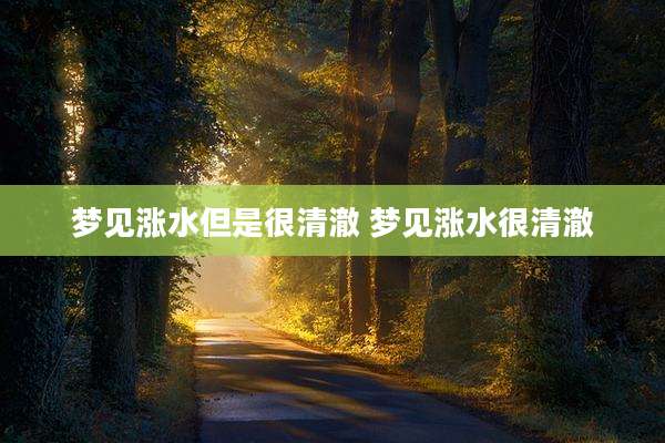 梦见涨水但是很清澈 梦见涨水很清澈