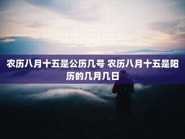 农历八月十五是公历几号 农历八月十五是阳历的几月几日