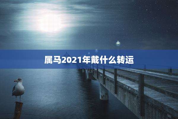 属马2021年戴什么转运
