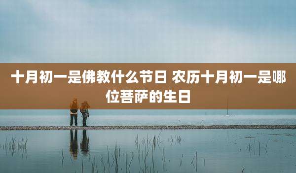 十月初一是佛教什么节日 农历十月初一是哪位菩萨的生日