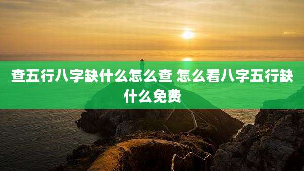 查五行八字缺什么怎么查 怎么看八字五行缺什么免费