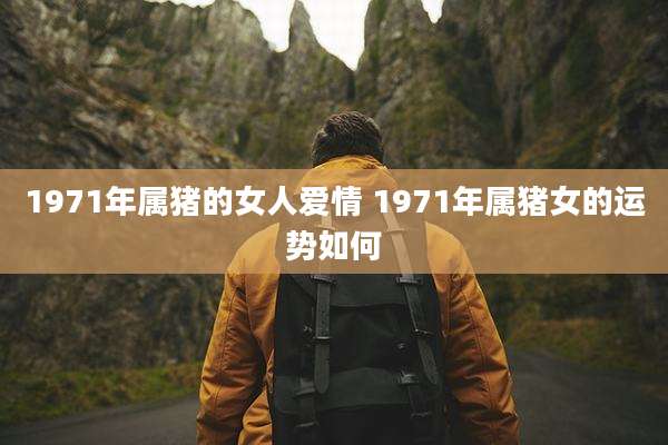 1971年属猪的女人爱情 1971年属猪女的运势如何
