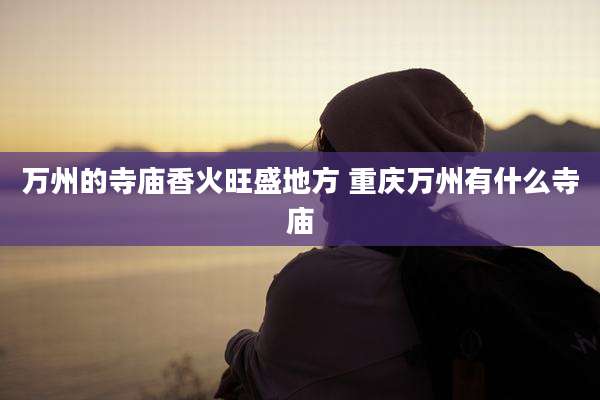万州的寺庙香火旺盛地方 重庆万州有什么寺庙