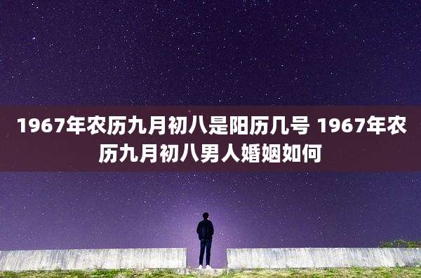 1967年农历九月初八是阳历几号 1967年农历九月初八男人婚姻如何