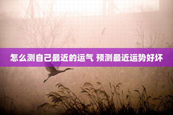 怎么测自己最近的运气 预测最近运势好坏