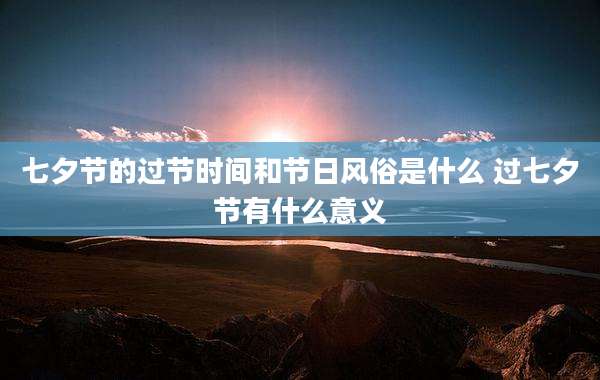 七夕节的过节时间和节日风俗是什么 过七夕节有什么意义