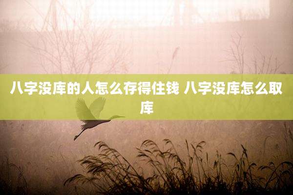 八字没库的人怎么存得住钱 八字没库怎么取库