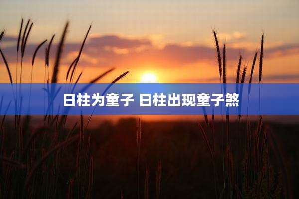 日柱为童子 日柱出现童子煞