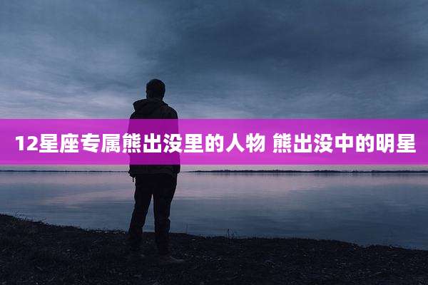 12星座专属熊出没里的人物 熊出没中的明星