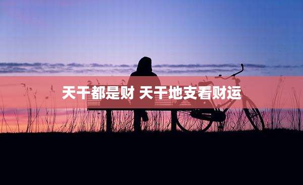 天干都是财 天干地支看财运