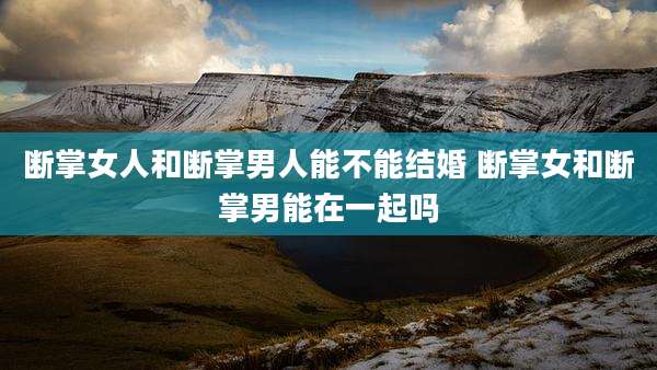 断掌女人和断掌男人能不能结婚 断掌女和断掌男能在一起吗