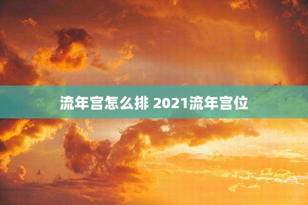 流年宫怎么排 2021流年宫位