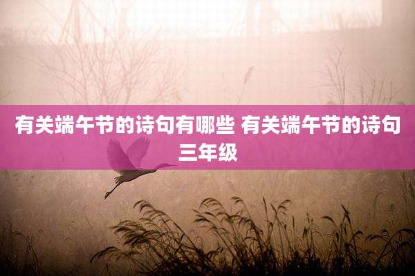 有关端午节的诗句有哪些 有关端午节的诗句三年级