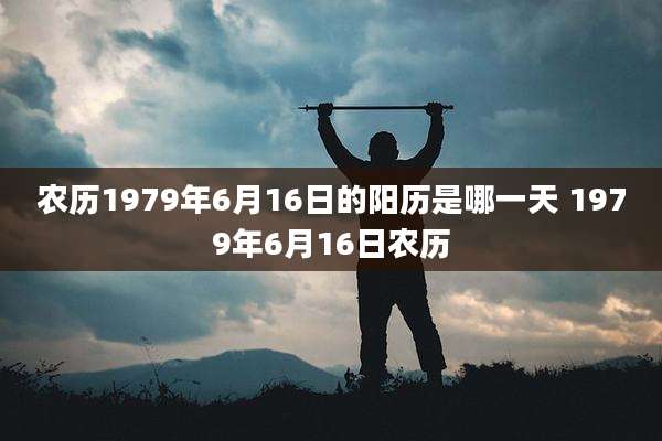 农历1979年6月16日的阳历是哪一天 1979年6月16日农历