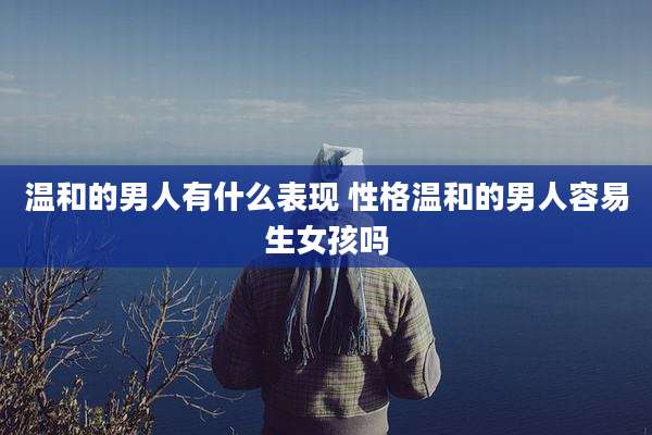 温和的男人有什么表现 性格温和的男人容易生女孩吗