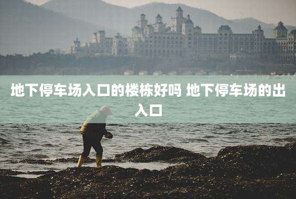 地下停车场入口的楼栋好吗 地下停车场的出入口