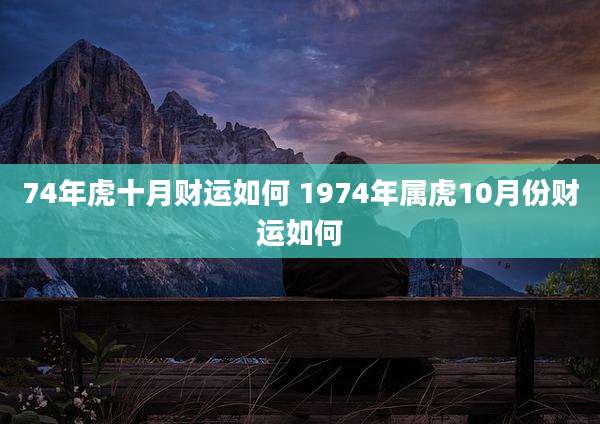 74年虎十月财运如何 1974年属虎10月份财运如何