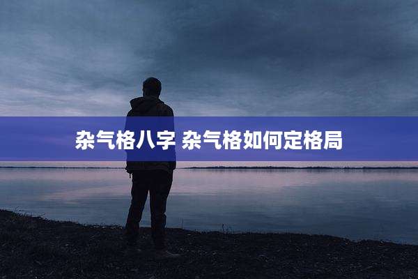 杂气格八字 杂气格如何定格局