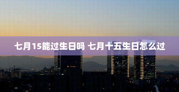 七月15能过生日吗 七月十五生日怎么过