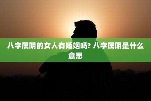 八字属阴的女人有婚姻吗? 八字属阴是什么意思