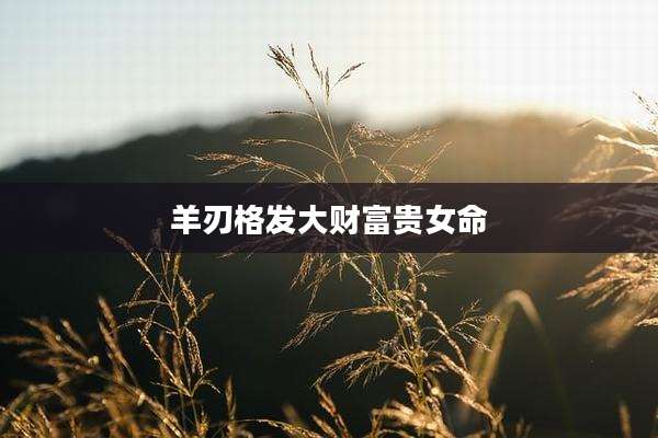 羊刃格发大财富贵女命