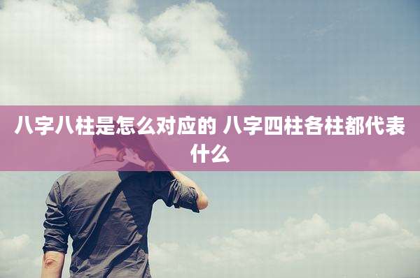八字八柱是怎么对应的 八字四柱各柱都代表什么