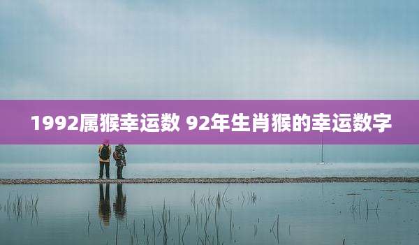 1992属猴幸运数 92年生肖猴的幸运数字