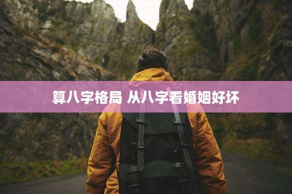 算八字格局 从八字看婚姻好坏
