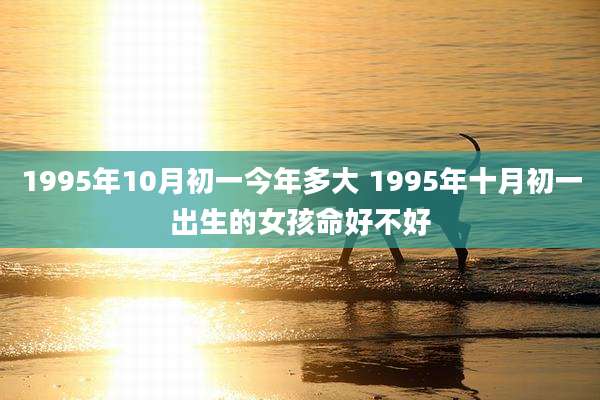 1995年10月初一今年多大 1995年十月初一出生的女孩命好不好