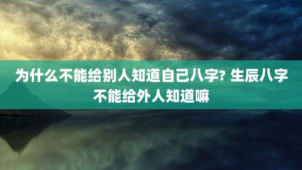 为什么不能给别人知道自己八字? 生辰八字不能给外人知道嘛