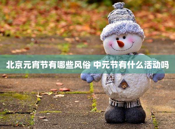北京元宵节有哪些风俗 中元节有什么活动吗