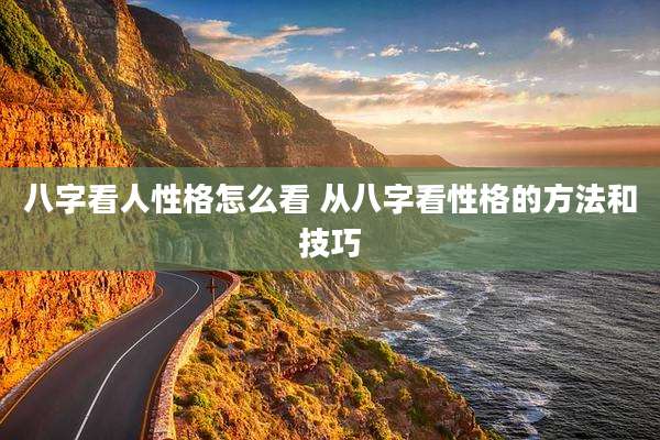 八字看人性格怎么看 从八字看性格的方法和技巧