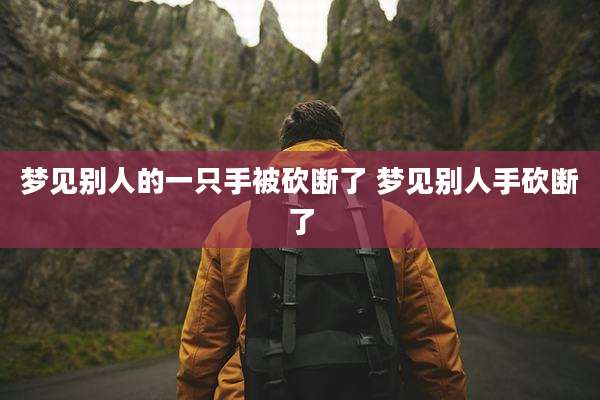 梦见别人的一只手被砍断了 梦见别人手砍断了