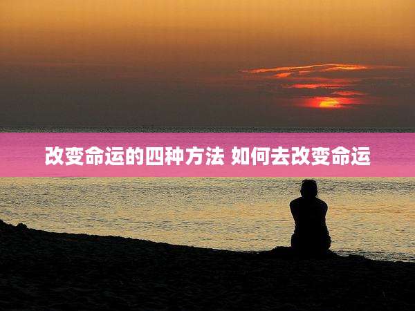 改变命运的四种方法 如何去改变命运