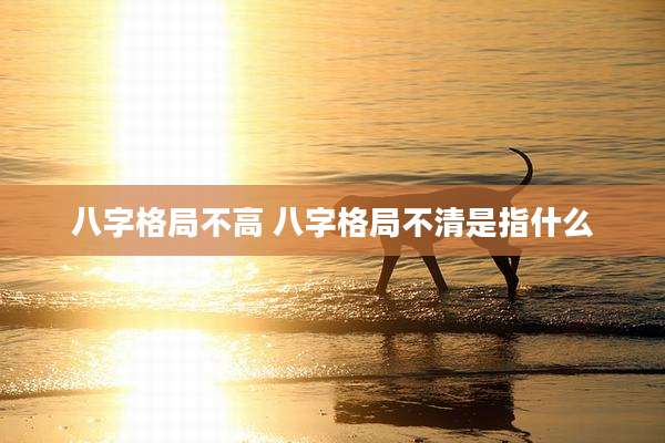 八字格局不高 八字格局不清是指什么