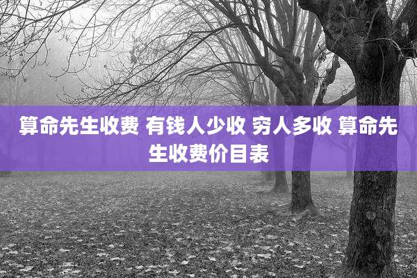 算命先生收费 有钱人少收 穷人多收 算命先生收费价目表