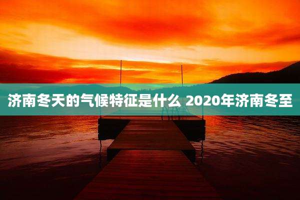 济南冬天的气候特征是什么 2020年济南冬至