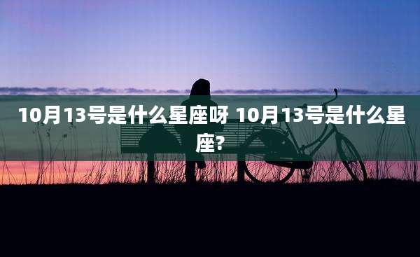 10月13号是什么星座呀 10月13号是什么星座?
