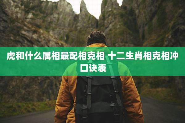 虎和什么属相最配相克相 十二生肖相克相冲口诀表