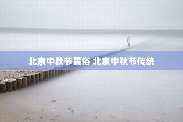 北京中秋节民俗 北京中秋节传统